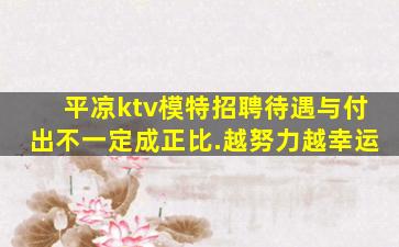 平凉ktv模特招聘待遇与付出不一定成正比.越努力越幸运